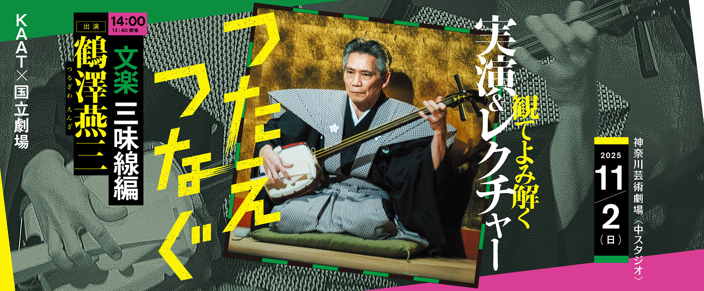 KAAT×国立劇場  ＜つたえつなぐ＞『観てよみ解く～実演＆レクチャー～』 文楽　三味線編バナー